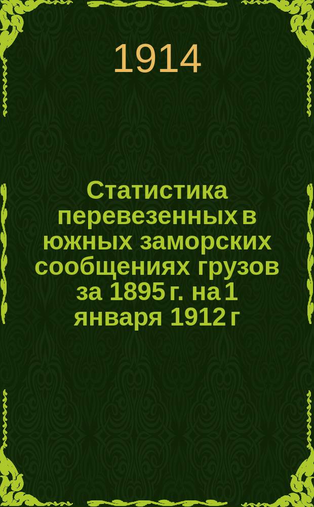 Статистика перевезенных в южных заморских сообщениях грузов за 1895 г. на 1 января 1912 г.