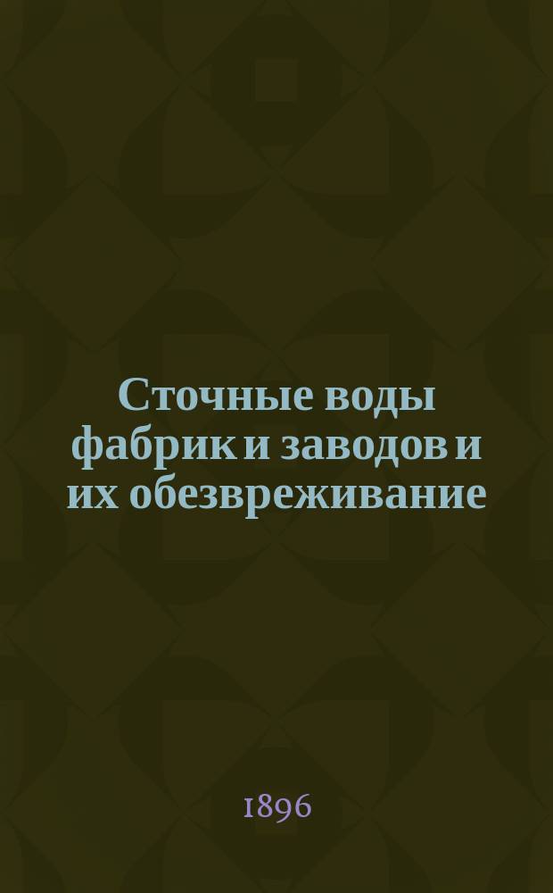 Сточные воды фабрик и заводов и их обезвреживание : Тр. Комис. 1 Отд. Имп. Рус. техн. о-ва. 1. 1