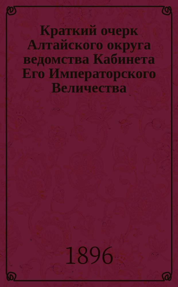 Краткий очерк Алтайского округа ведомства Кабинета Его Императорского Величества