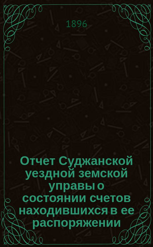 Отчет Суджанской уездной земской управы о состоянии счетов находившихся в ее распоряжении...