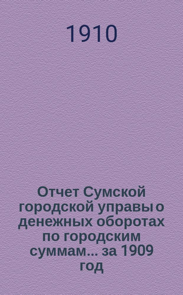 Отчет Сумской городской управы о денежных оборотах по городским суммам... ... за 1909 год