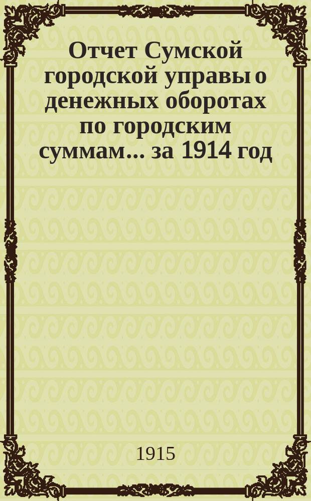 Отчет Сумской городской управы о денежных оборотах по городским суммам... ... за 1914 год