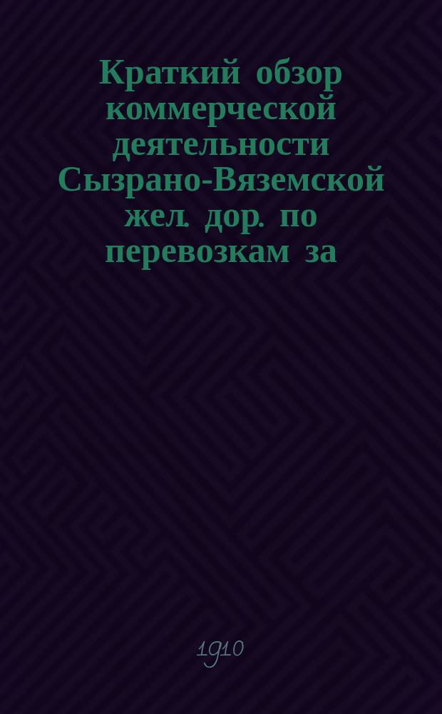 Краткий обзор коммерческой деятельности Сызрано-Вяземской жел. дор. по перевозкам за... сравнительно с таковыми же перевозками за предыдущие годы. ... за 1909 год ...