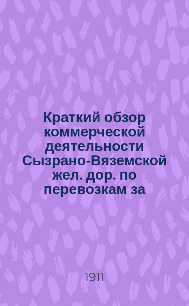 Краткий обзор коммерческой деятельности Сызрано-Вяземской жел. дор. по перевозкам за... сравнительно с таковыми же перевозками за предыдущие годы. ... за 1910 год ...