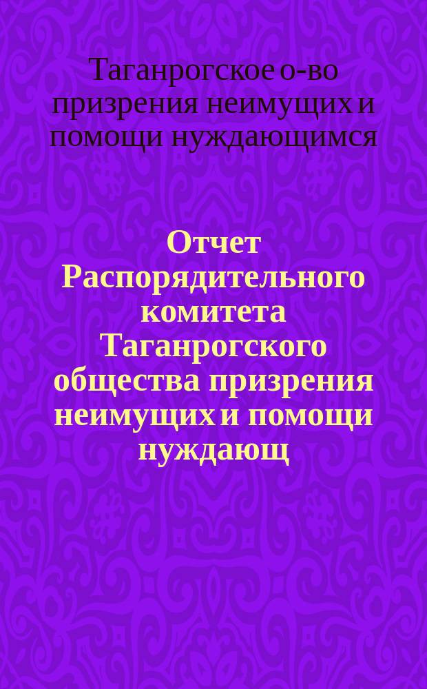 Отчет Распорядительного комитета Таганрогского общества призрения неимущих и помощи нуждающ. ...