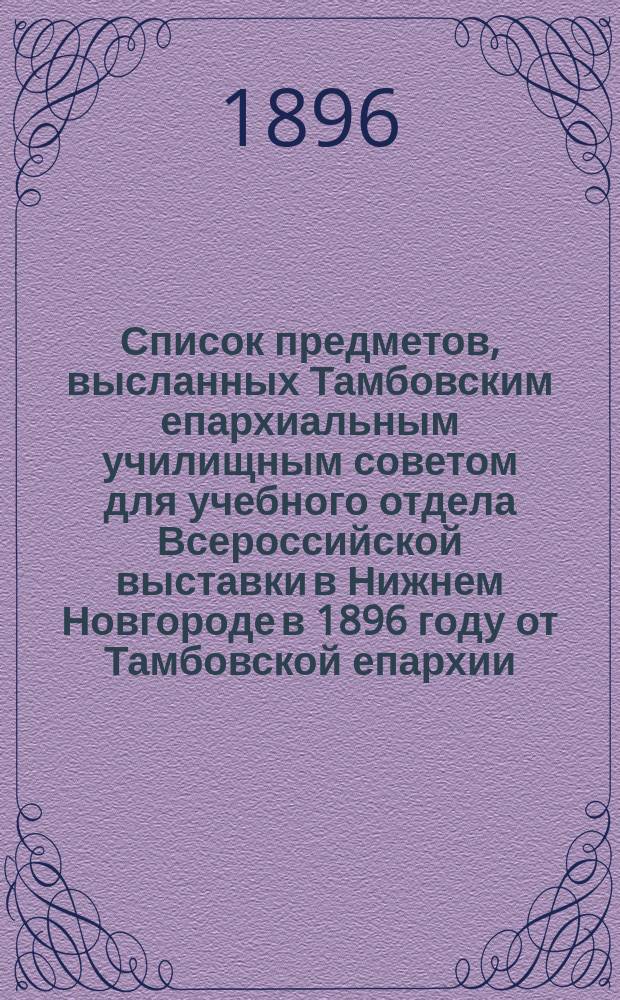 Список предметов, высланных Тамбовским епархиальным училищным советом для учебного отдела Всероссийской выставки в Нижнем Новгороде в 1896 году от Тамбовской епархии