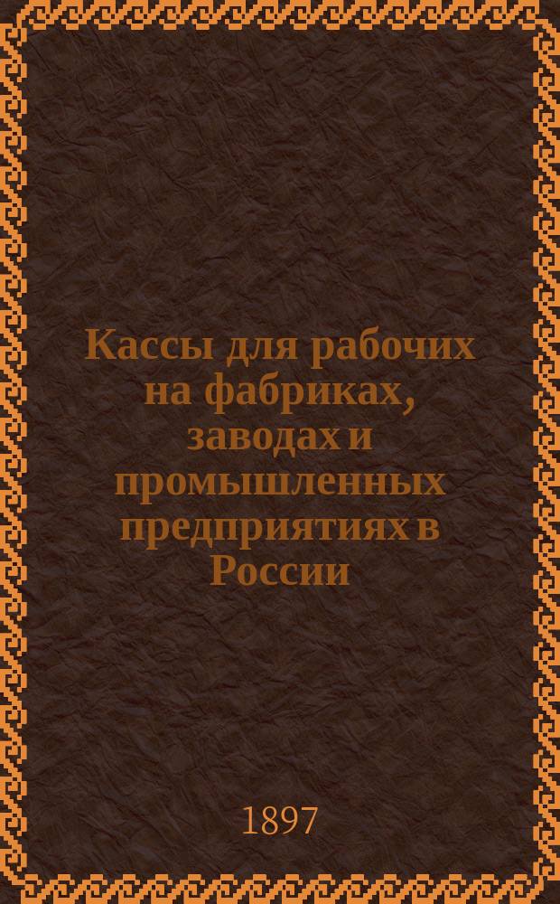 ... Кассы для рабочих на фабриках, заводах и промышленных предприятиях в России : (Отд. отт. из: Труды Торг.-пром. съезда 1896 г. в Н.-Новгороде. Спб., 1897, т. 3, вып. 5, стр. 329-379)