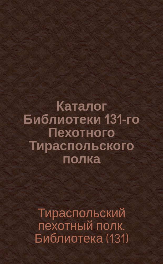 Каталог Библиотеки 131-го Пехотного Тираспольского полка : Сост. по 1 янв. 1903 г