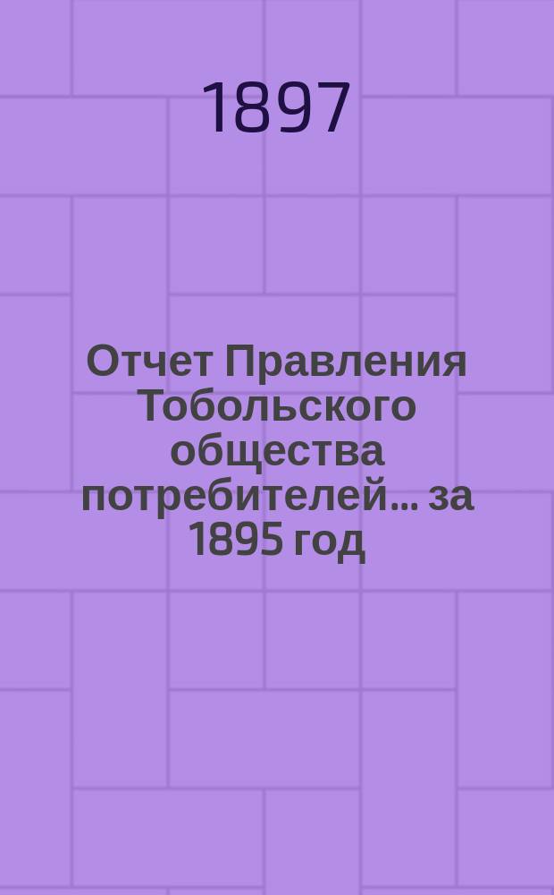 Отчет Правления Тобольского общества потребителей... ... [за 1895 год