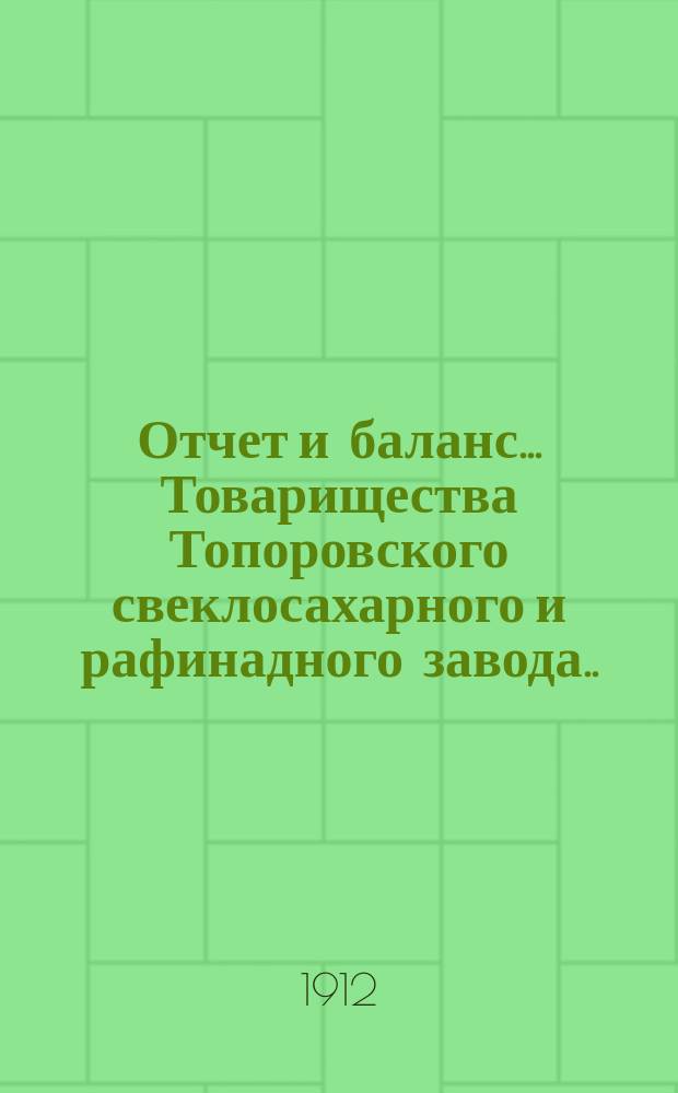 Отчет и баланс... Товарищества Топоровского свеклосахарного и рафинадного завода... XVI ... с 1-го мая 1910 по 1-е мая 1911 года