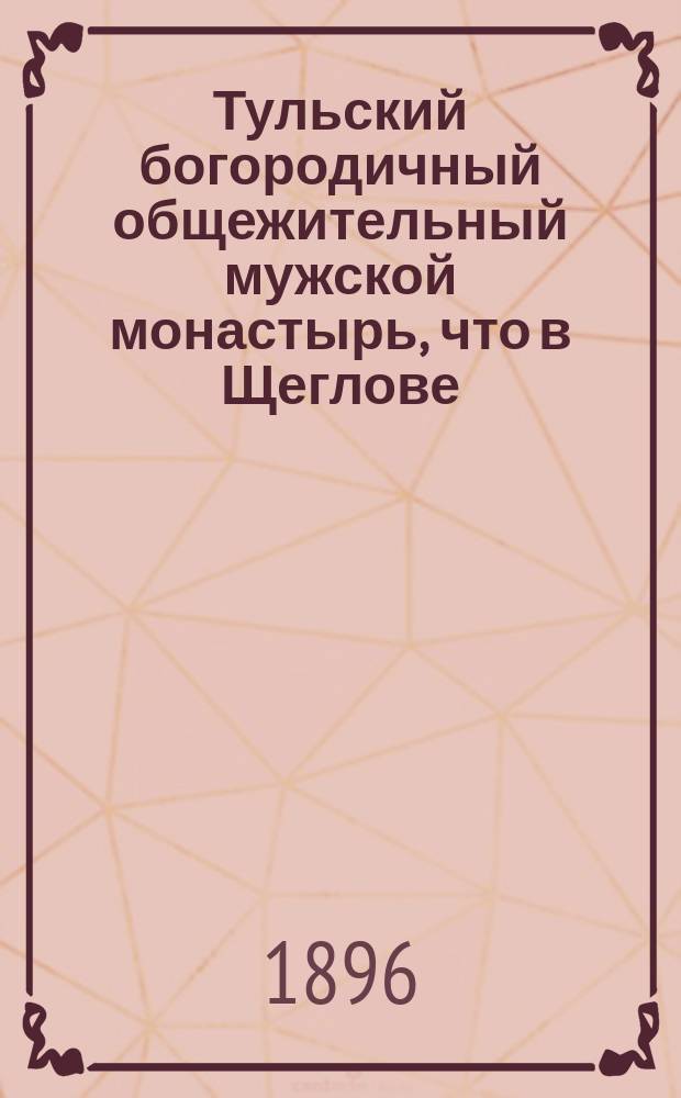 Тульский богородичный общежительный мужской монастырь, что в Щеглове : Ист. очерк