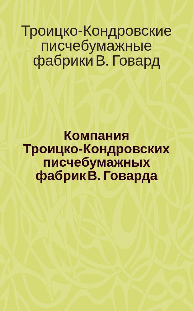 Компания Троицко-Кондровских писчебумажных фабрик В. Говарда : Ист. очерк и соврем. состояние фабрик. (1790-1896)