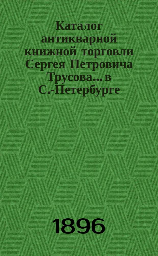 Каталог антикварной книжной торговли Сергея Петровича Трусова... в С.-Петербурге : № [1]-. № 2 : Каталог удешевленных книг по всем отраслям знаний книжной торговли Сергея Петровича Трусова