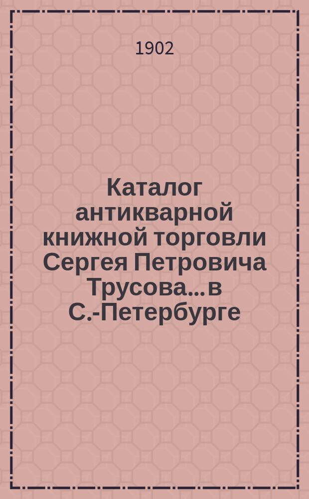 Каталог антикварной книжной торговли Сергея Петровича Трусова... в С.-Петербурге : № [1]-. № 14 : Каталог старых и редких книг по литературе, собранию сочинений и стихотворений (новых приобретений)