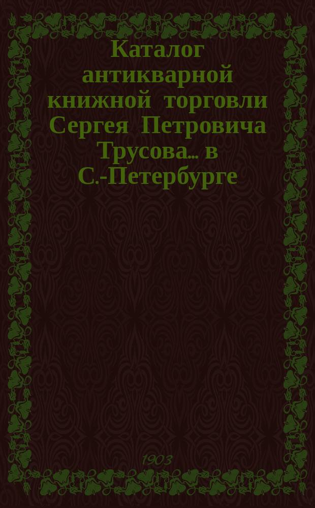 Каталог антикварной книжной торговли Сергея Петровича Трусова... в С.-Петербурге : № [1]-. № 15 : Каталог