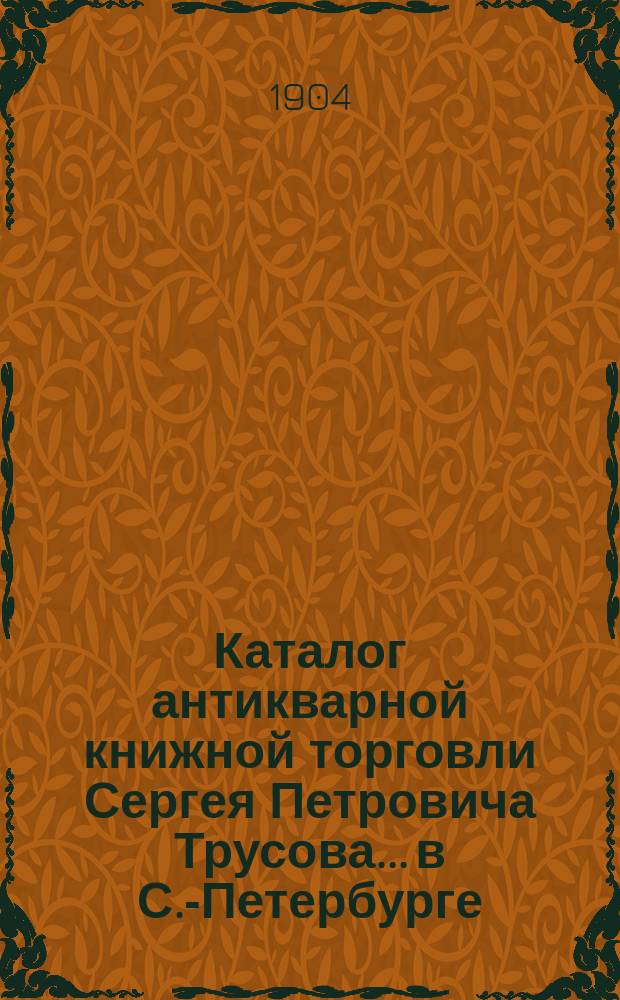 Каталог антикварной книжной торговли Сергея Петровича Трусова... в С.-Петербурге : № [1]-. № 20 : Каталог