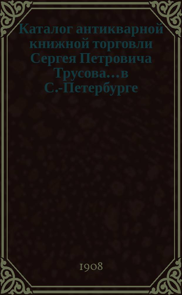 Каталог антикварной книжной торговли Сергея Петровича Трусова... в С.-Петербурге : № [1]-. № 33 : Каталог русских книг по разным предметам