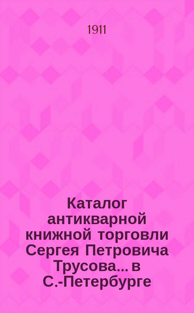 Каталог антикварной книжной торговли Сергея Петровича Трусова... в С.-Петербурге : № [1]-. № 37 : Каталог русских книг (новых приобретений)