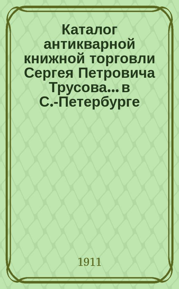 Каталог антикварной книжной торговли Сергея Петровича Трусова... в С.-Петербурге : № [1]-. № 38 : Каталог русских книг (новых приобретений)