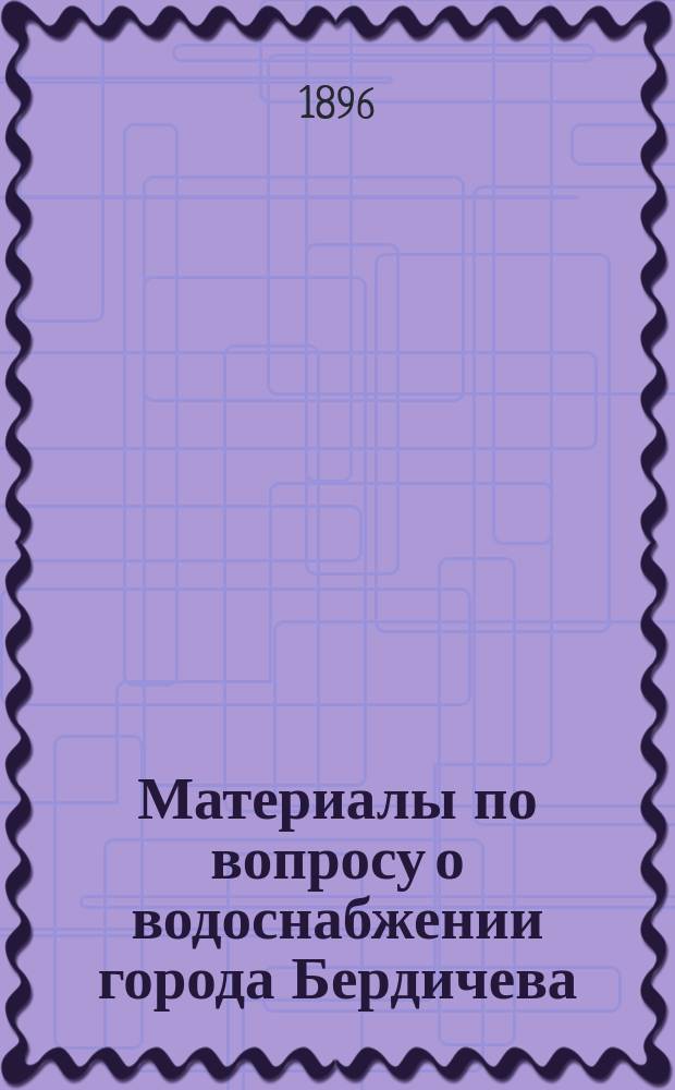 ... Материалы по вопросу о водоснабжении города Бердичева