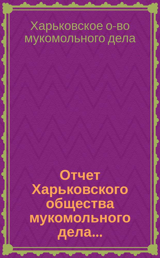 Отчет Харьковского общества мукомольного дела...