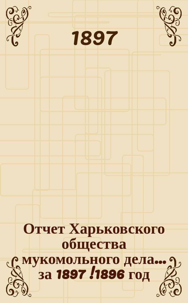 Отчет Харьковского общества мукомольного дела... ... за 1897 [!1896] год