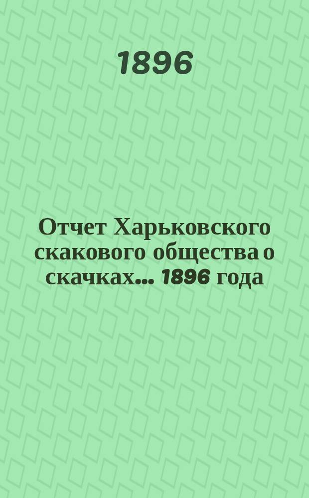 Отчет Харьковского скакового общества о скачках... ... 1896 года