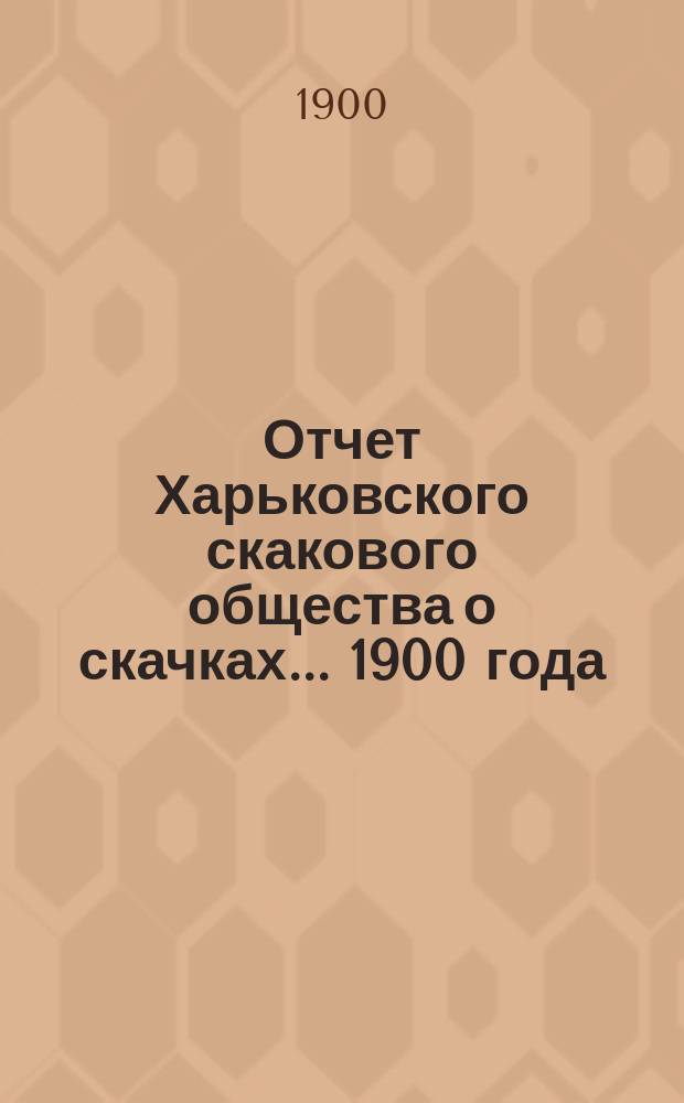 Отчет Харьковского скакового общества о скачках... ... 1900 года