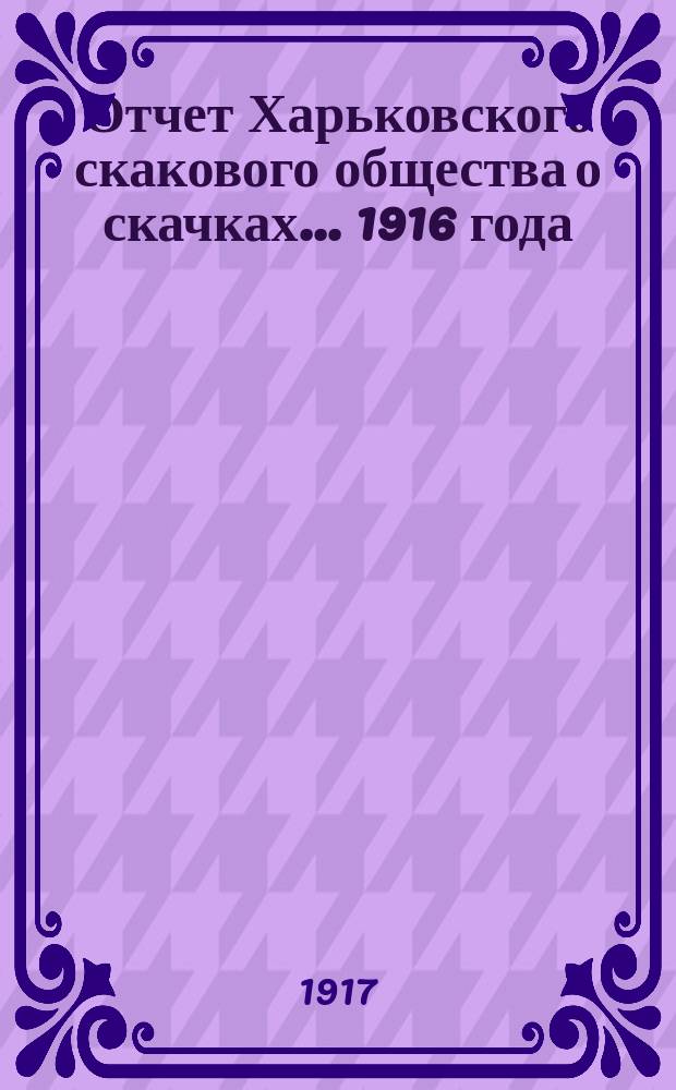 Отчет Харьковского скакового общества о скачках... ... 1916 года