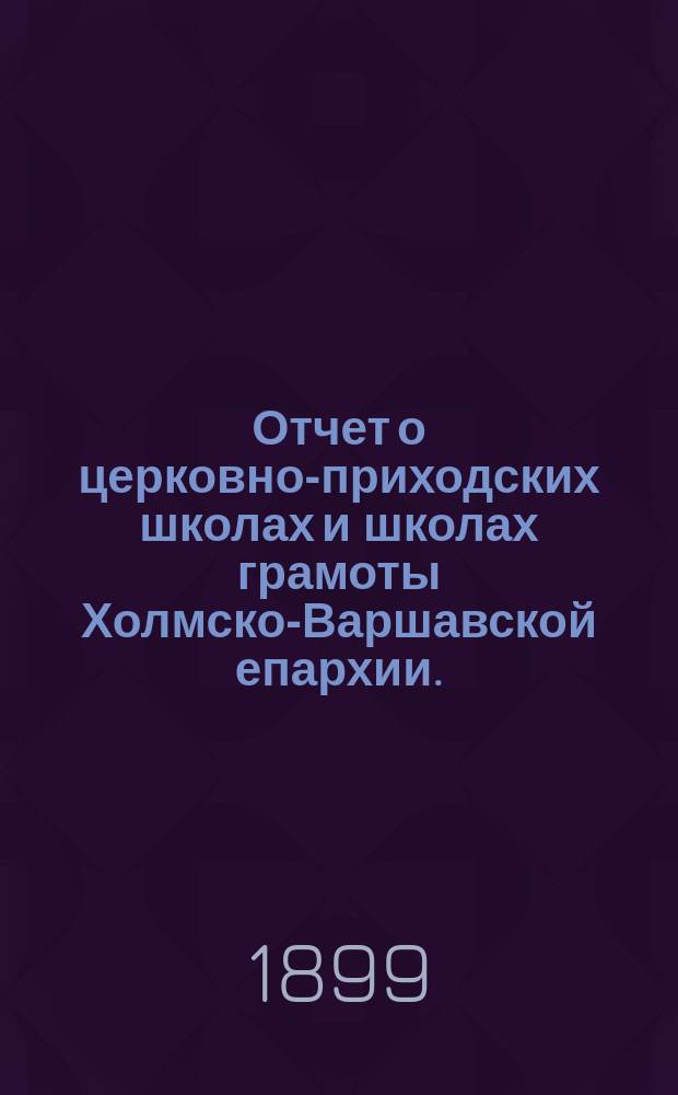 Отчет о церковно-приходских школах и школах грамоты Холмско-Варшавской епархии... ... за 1897-8 учебный год