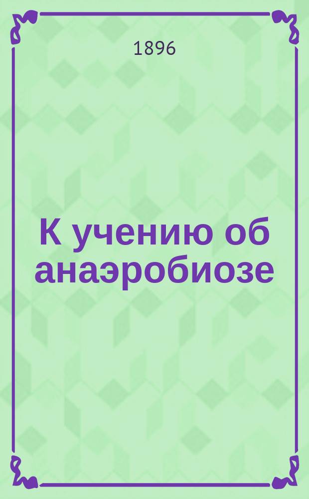 К учению об анаэробиозе : Ч. 1-. Ч. 1