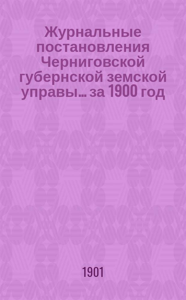 Журнальные постановления Черниговской губернской земской управы... ... за 1900 год