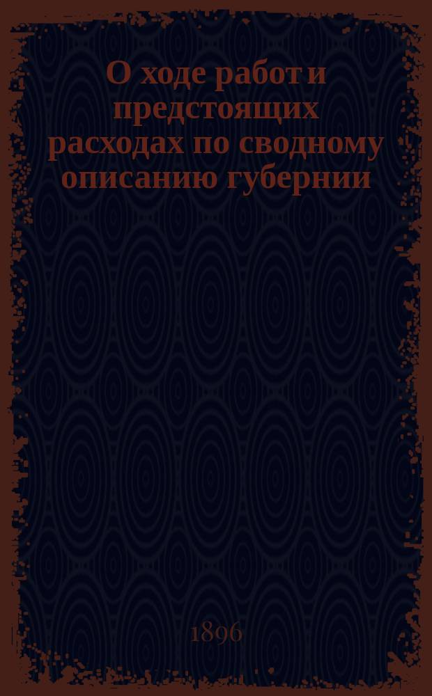 О ходе работ и предстоящих расходах по сводному описанию губернии : (Докл. Черниг. губ. зем. управы собр. сессии 1895 г. № 105)