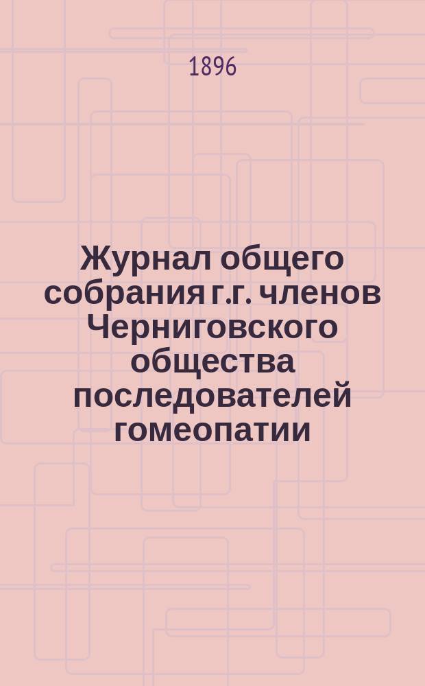 Журнал общего собрания г.г. членов Черниговского общества последователей гомеопатии... ... 11 июля 1896 года