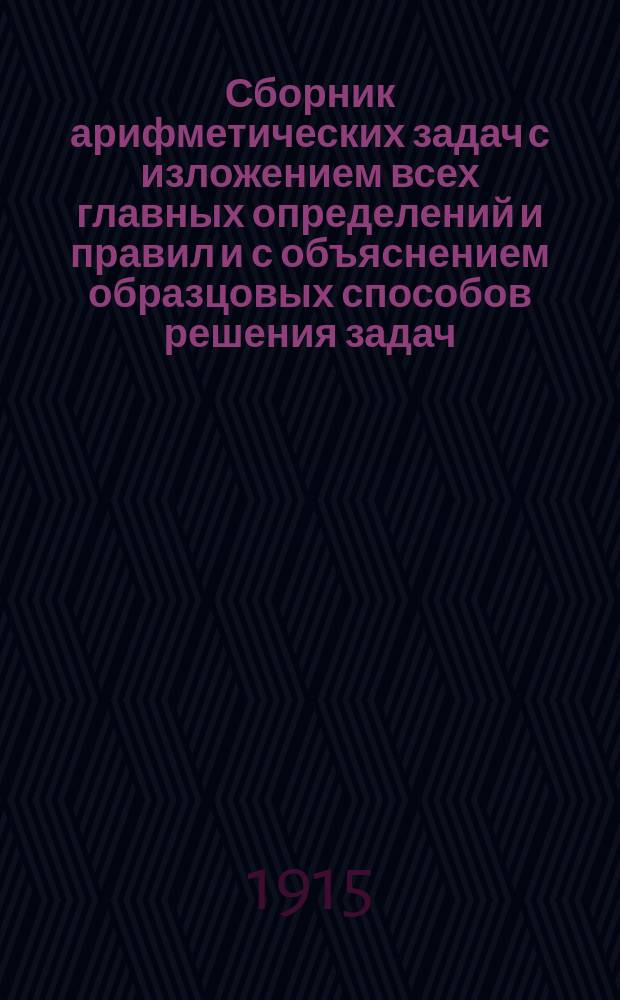 Сборник арифметических задач с изложением всех главных определений и правил и с объяснением образцовых способов решения задач