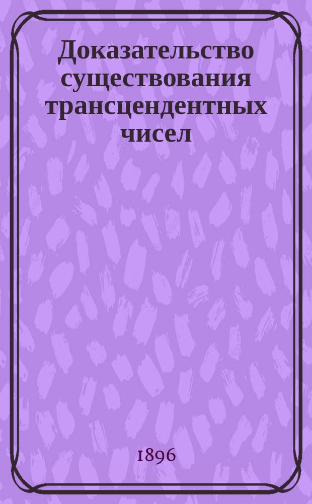 ...Доказательство существования трансцендентных чисел (по Cantor'у)