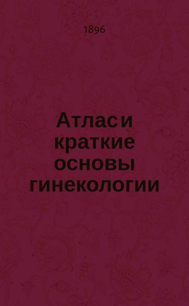 Атлас и краткие основы гинекологии : (Atlas und Grundriss der Gynäkologie von D-r Oskar Schaeffer, Privatdocent...)