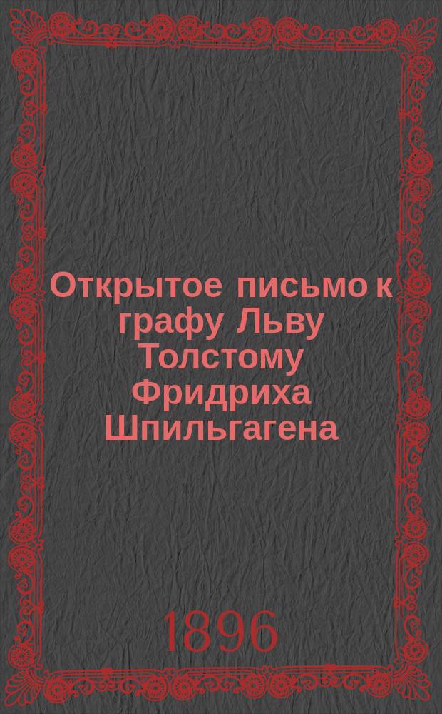 Открытое письмо к графу Льву Толстому Фридриха Шпильгагена : (Из "Neues Wiener Tageblatt" от 25 дек. 1895 г. № 354)
