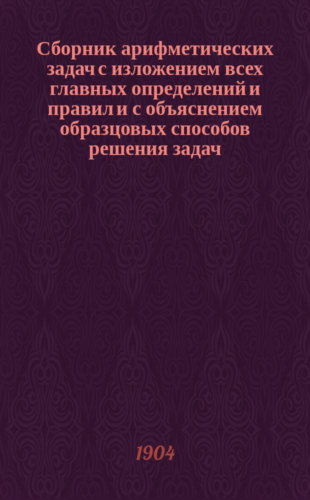 Сборник арифметических задач с изложением всех главных определений и правил и с объяснением образцовых способов решения задач