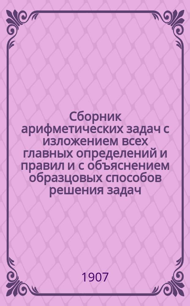 Сборник арифметических задач с изложением всех главных определений и правил и с объяснением образцовых способов решения задач