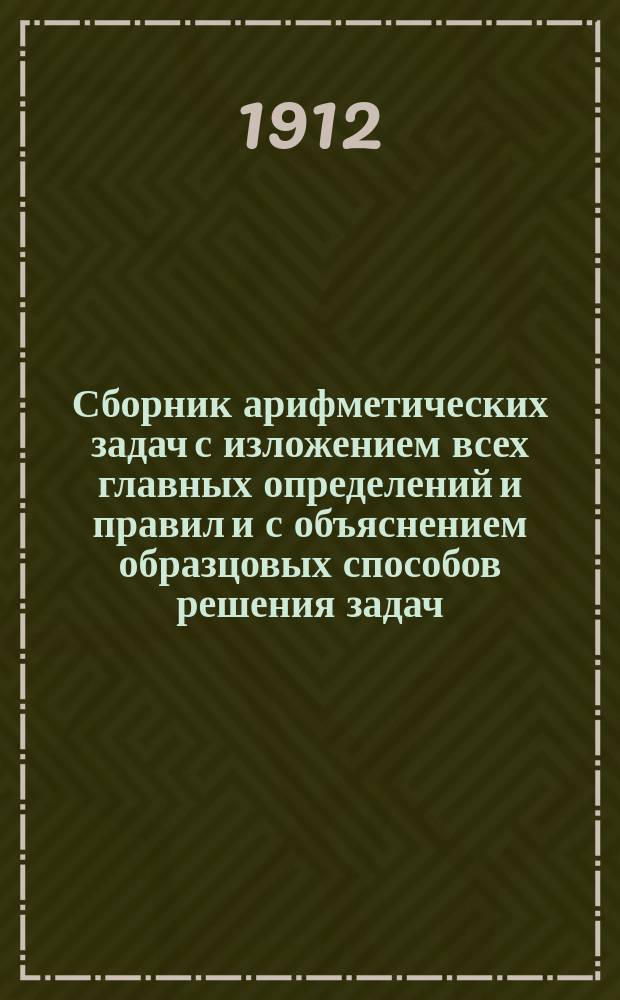 Сборник арифметических задач с изложением всех главных определений и правил и с объяснением образцовых способов решения задач