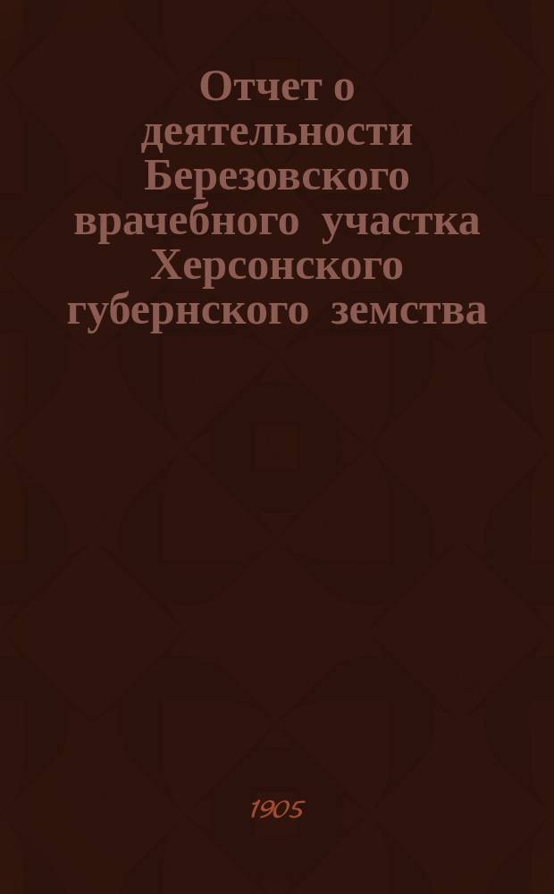 Отчет о деятельности Березовского врачебного участка Херсонского губернского земства... за 1904 год. 1 : Березовский межуездный участок ; 2. Казанковский межуездный участок