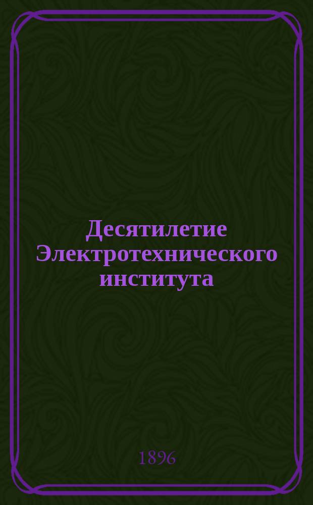 Десятилетие Электротехнического института : 1886-1896