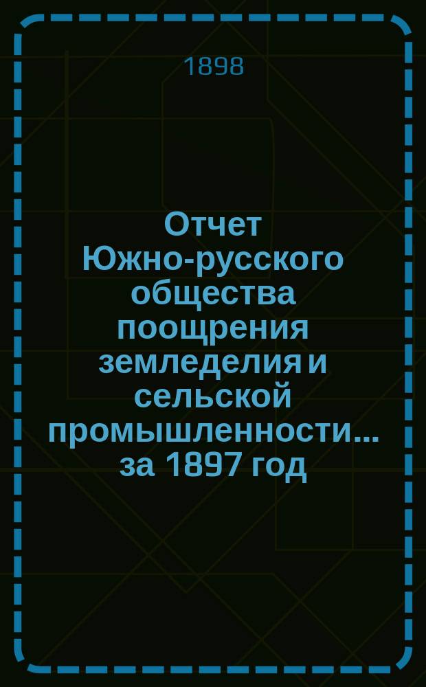 Отчет Южно-русского общества поощрения земледелия и сельской промышленности... за 1897 год