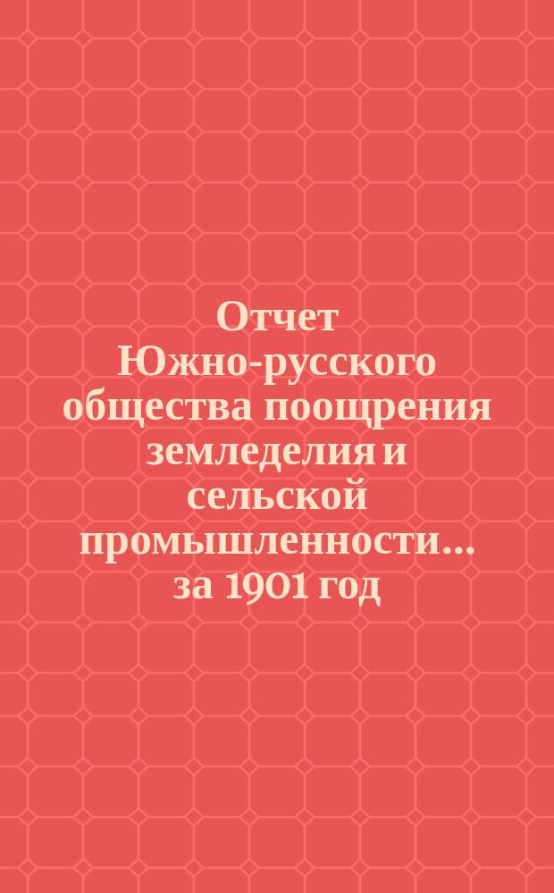 Отчет Южно-русского общества поощрения земледелия и сельской промышленности... за 1901 год