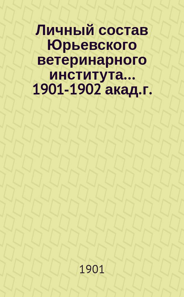 Личный состав Юрьевского ветеринарного института... ... 1901-1902 акад. г.