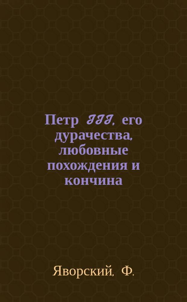 Петр III, его дурачества, любовные похождения и кончина
