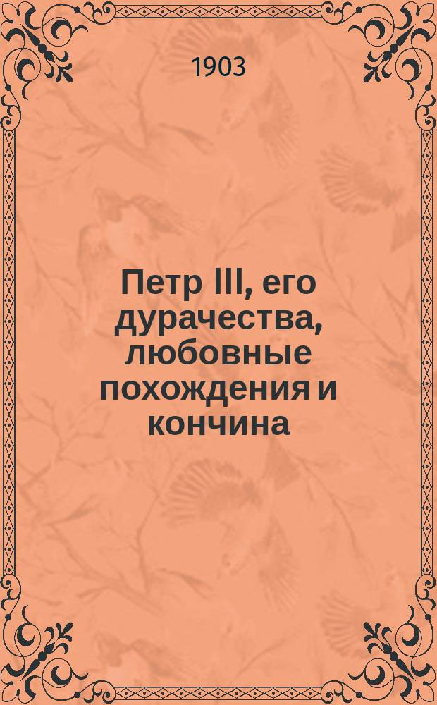 Петр III, его дурачества, любовные похождения и кончина