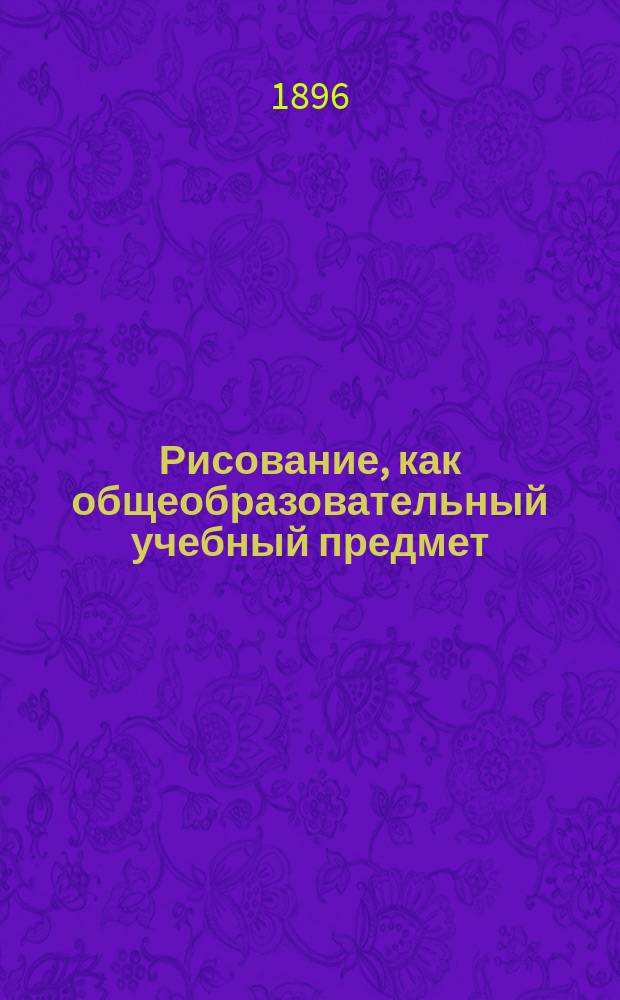 Рисование, как общеобразовательный учебный предмет : Докл. в заседании Спец. комис. по рисованию апр. 29 дня 1895 г. Б.Я. Яковлева