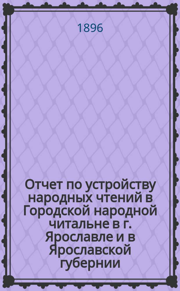 Отчет по устройству народных чтений в Городской народной читальне в г. Ярославле и в Ярославской губернии... ... за 1895-96 год